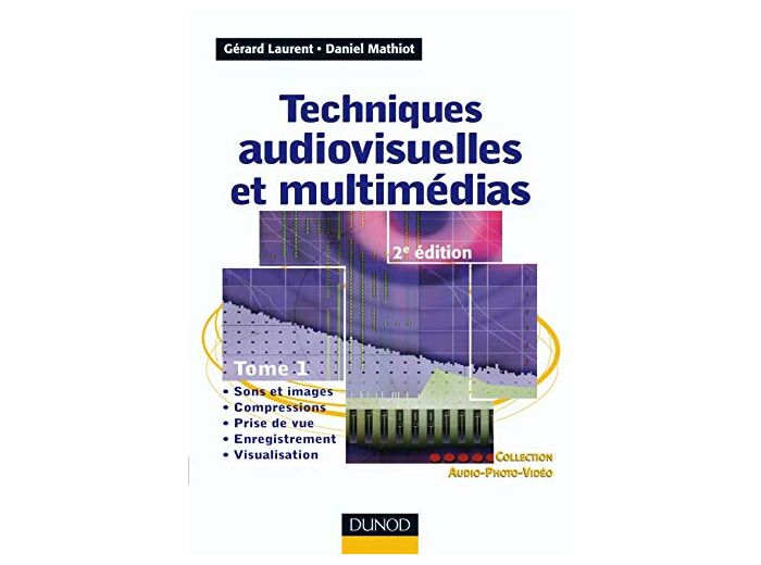 Techniques audiovisuelles: Tome 1, Sons et images, compressions, prise de vue, enregistrement, visualisation